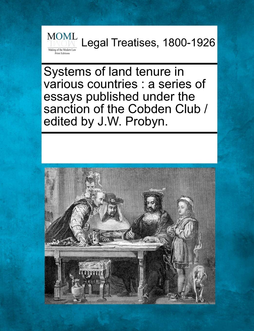 Systems of Land Tenure in Various Countries: A Series of Essays Published Under the Sanction of the Cobden Club / Edited by J.W. Probyn.