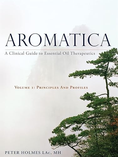 Aromatica: A Clinical Guide to Essential Oil Therapeutics: Principles and Profiles