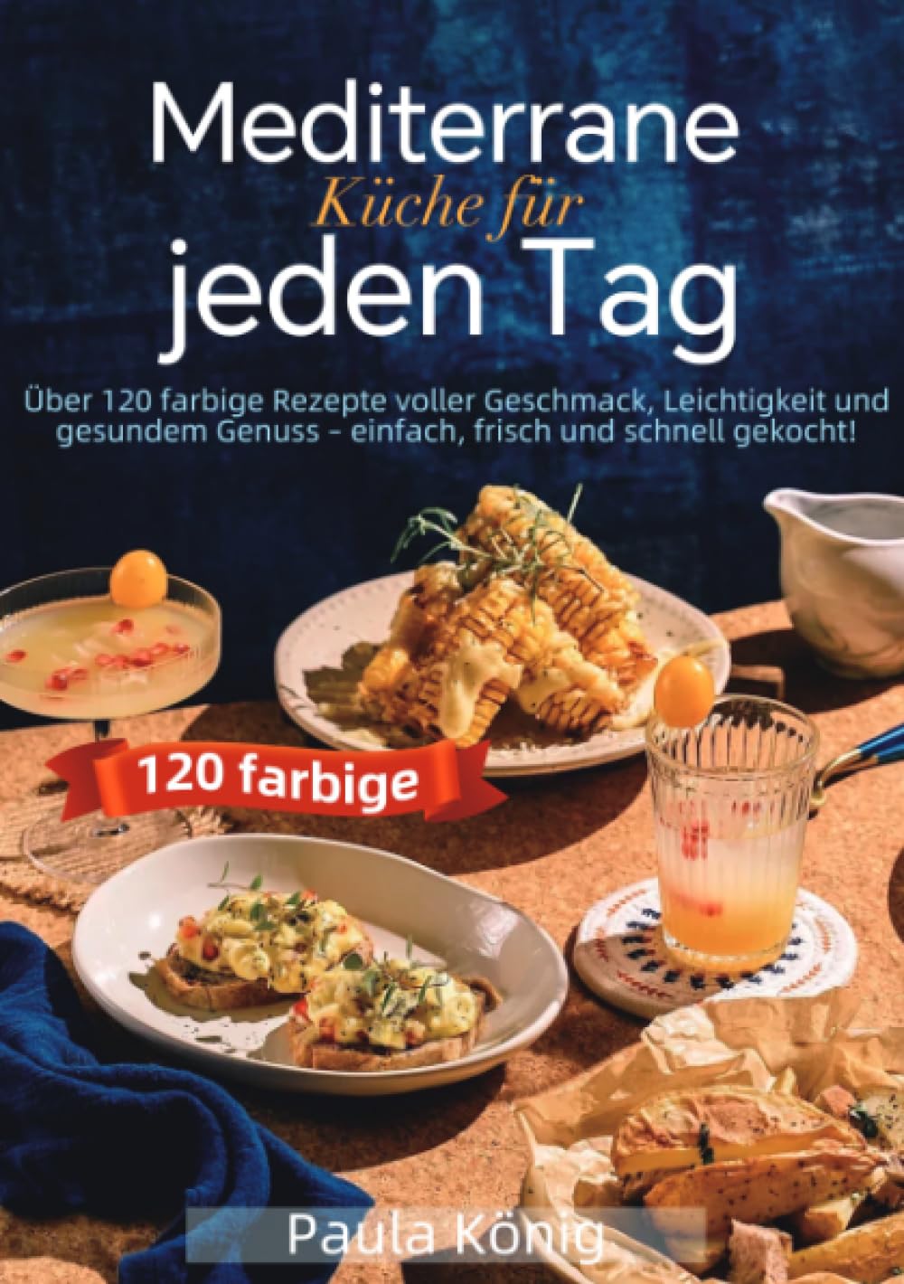 Mediterrane Küche für jeden Tag: Über 120 farbige Rezepte voller Geschmack, Leichtigkeit und gesundem Genuss – einfach, frisch und schnell gekocht!