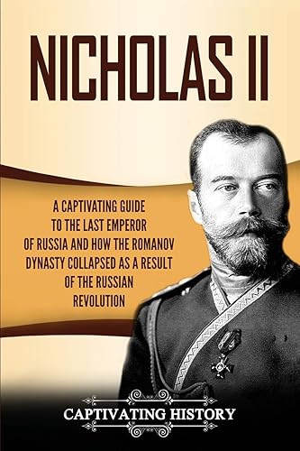 Nicholas II: A Captivating Guide to the Last Emperor of Russia and How the Romanov Dynasty Collapsed as a Result of the Russian Revolution