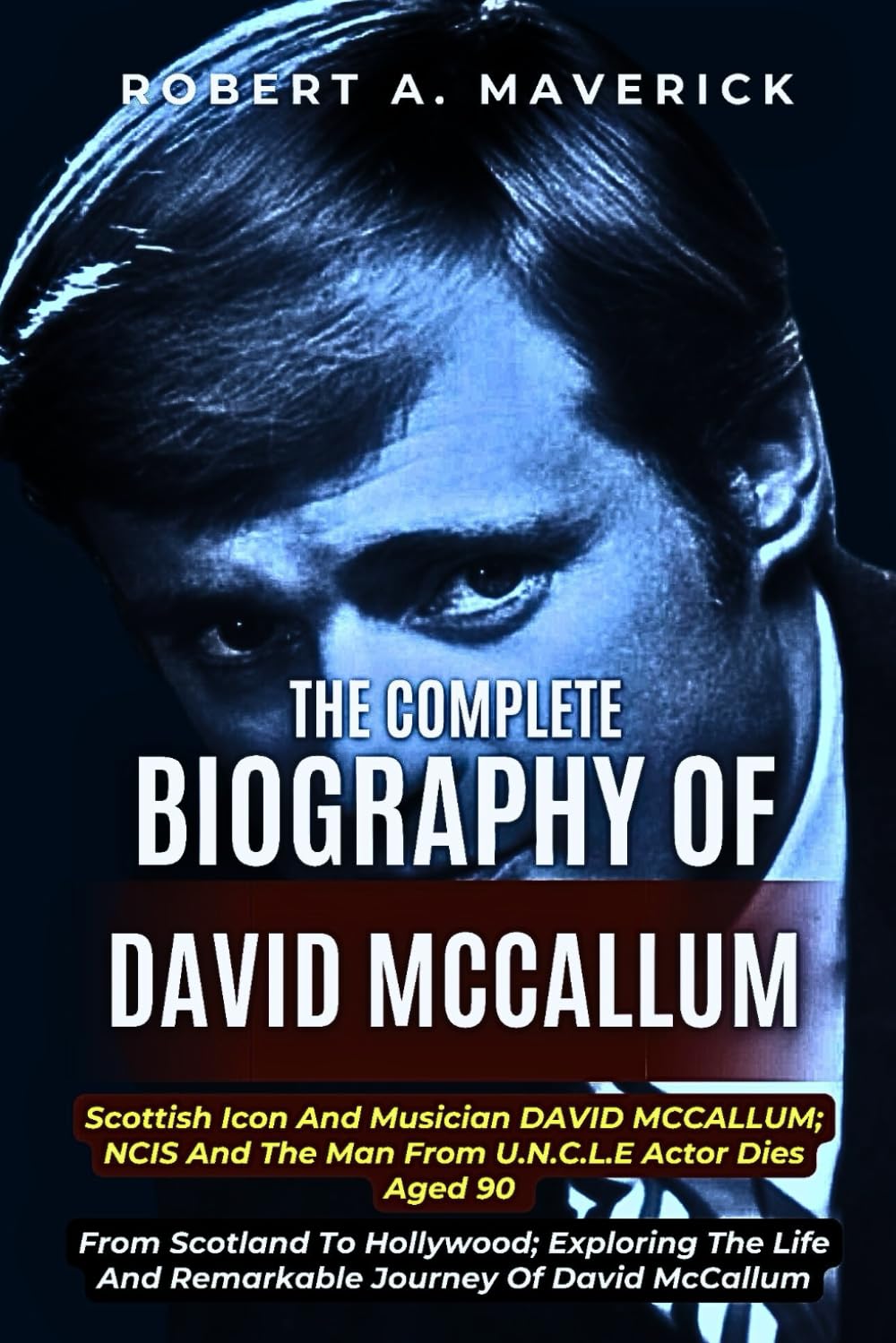 THE COMPLETE BIOGRAPHY OF DAVID MCCALLUM: Scottish Icon And Musician DAVID MCCALLUM; NCIS And The Man From U.N.C.L.E Actor Dies Aged 90 ... From Scotland To Hollywood; Exploring The Life of McCallum