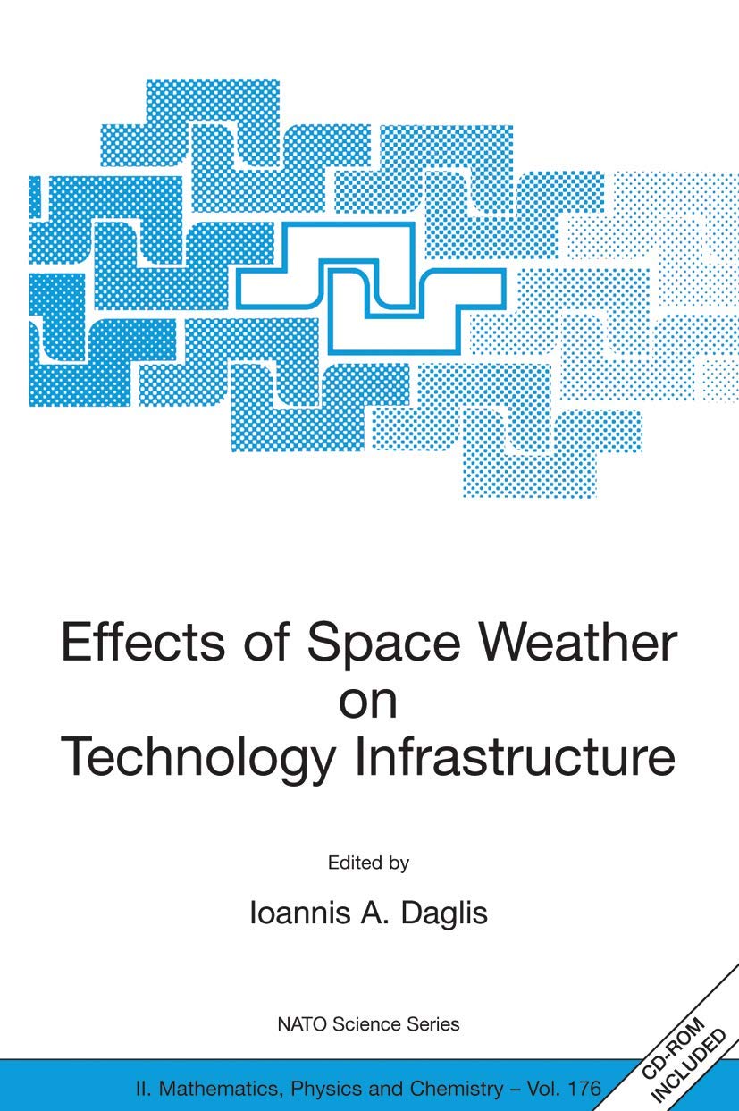 Effects of Space Weather on Technology Infrastructure: Proceedings of the NATO ARW on Effects of Space Weather on Technology Infrastructure, Rhodes, ... II: Mathematics, Physics and Chemistry, 176)