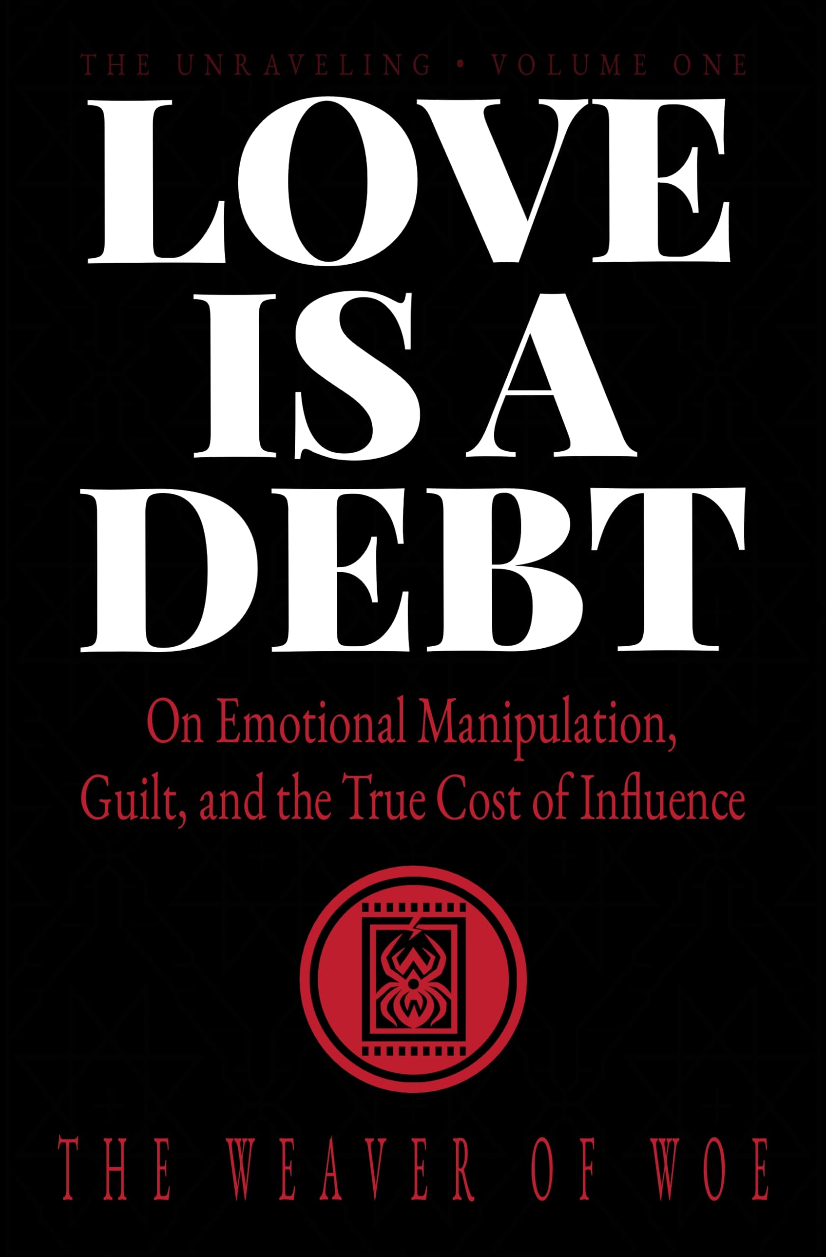 Love Is A Debt: On Emotional Manipulation, Guilt, and the True Cost of Influence (The Unraveling Series)