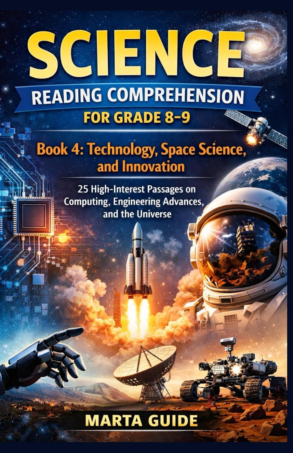 SCIENCE READING COMPREHENSION FOR GRADE 8-9: Book 4: Technology, Space Science, and Innovation | 25 High-Interest Passages on Computing, Engineering Advances, and the Universe