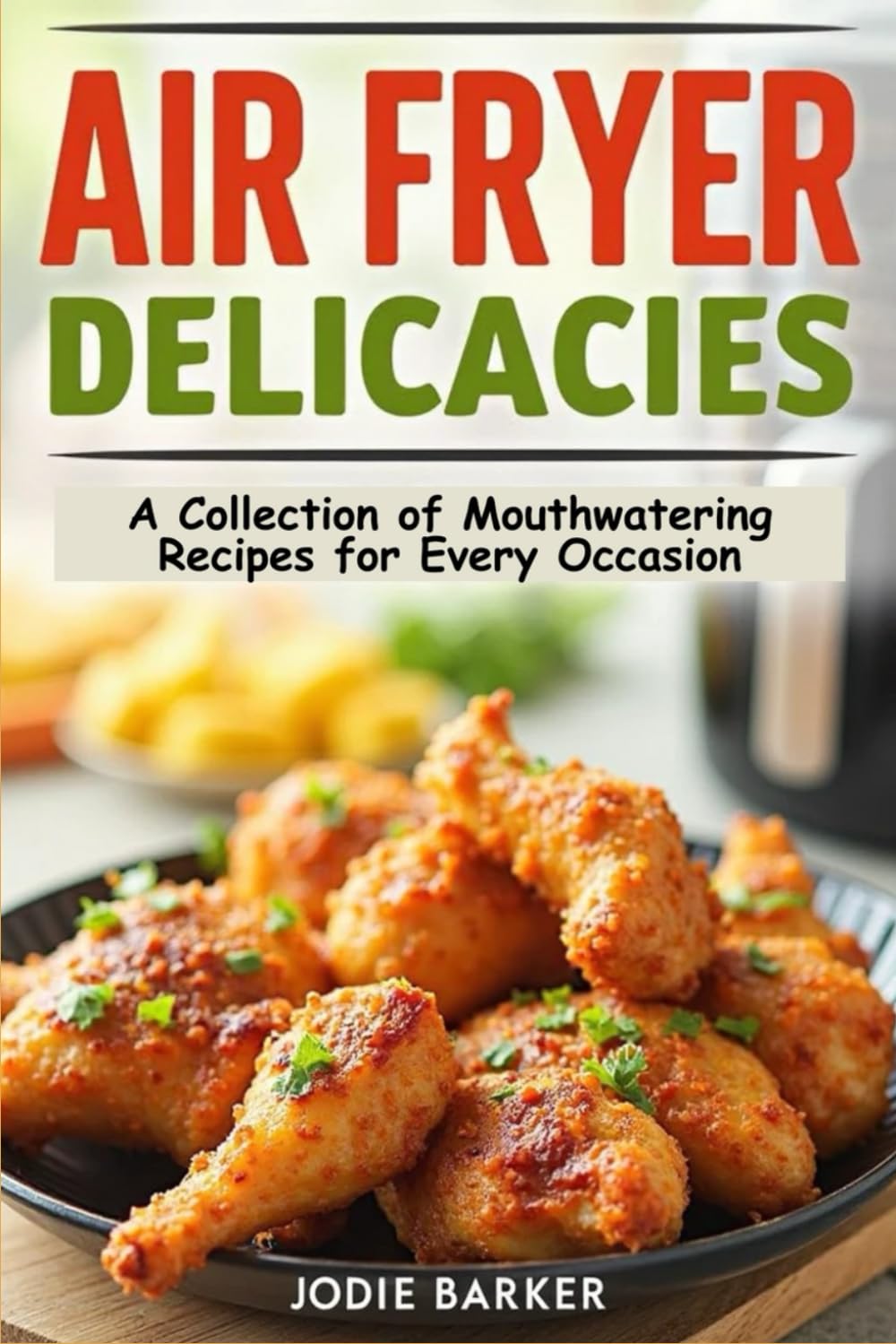 AIR FRYER DELICACIES: A COLLECTION OF MOUTHWATERING RECIPES FOR EVERY OCCASION