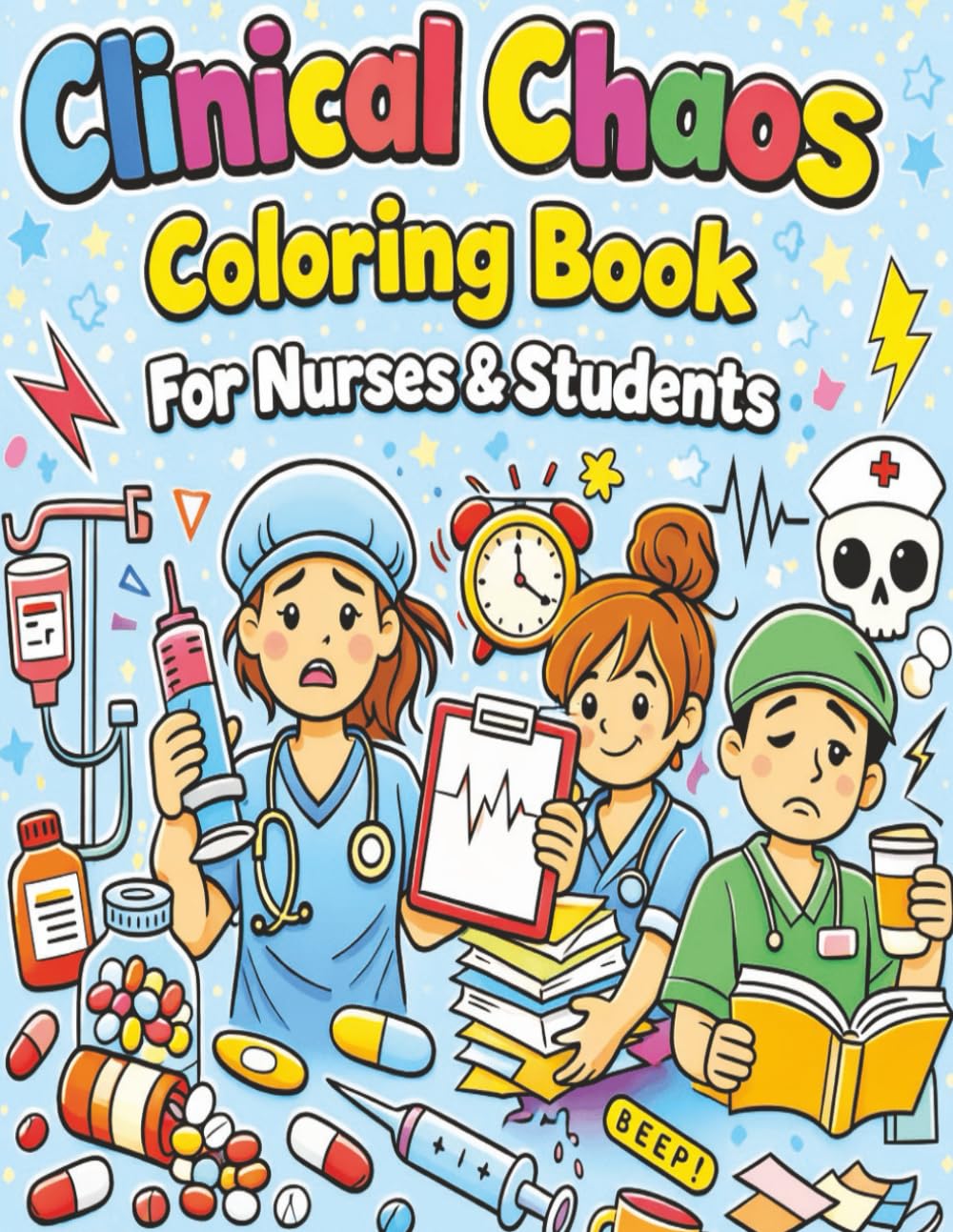 Clinical Chaos Coloring Book for Nurses & Students: Stress-Relieving Pages to Survive Clinicals, Boost Morale & Laugh Through the Journey