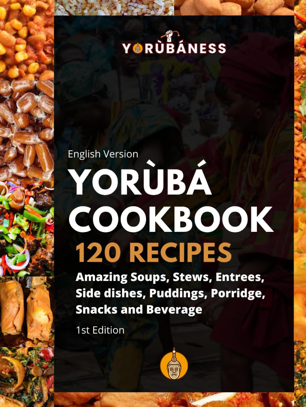 Yoruba Cookbook: 120 Recipe of Amazing Soups, Stews, Entrees, Side dishes, Puddings, Porridge, Snacks and Beverage