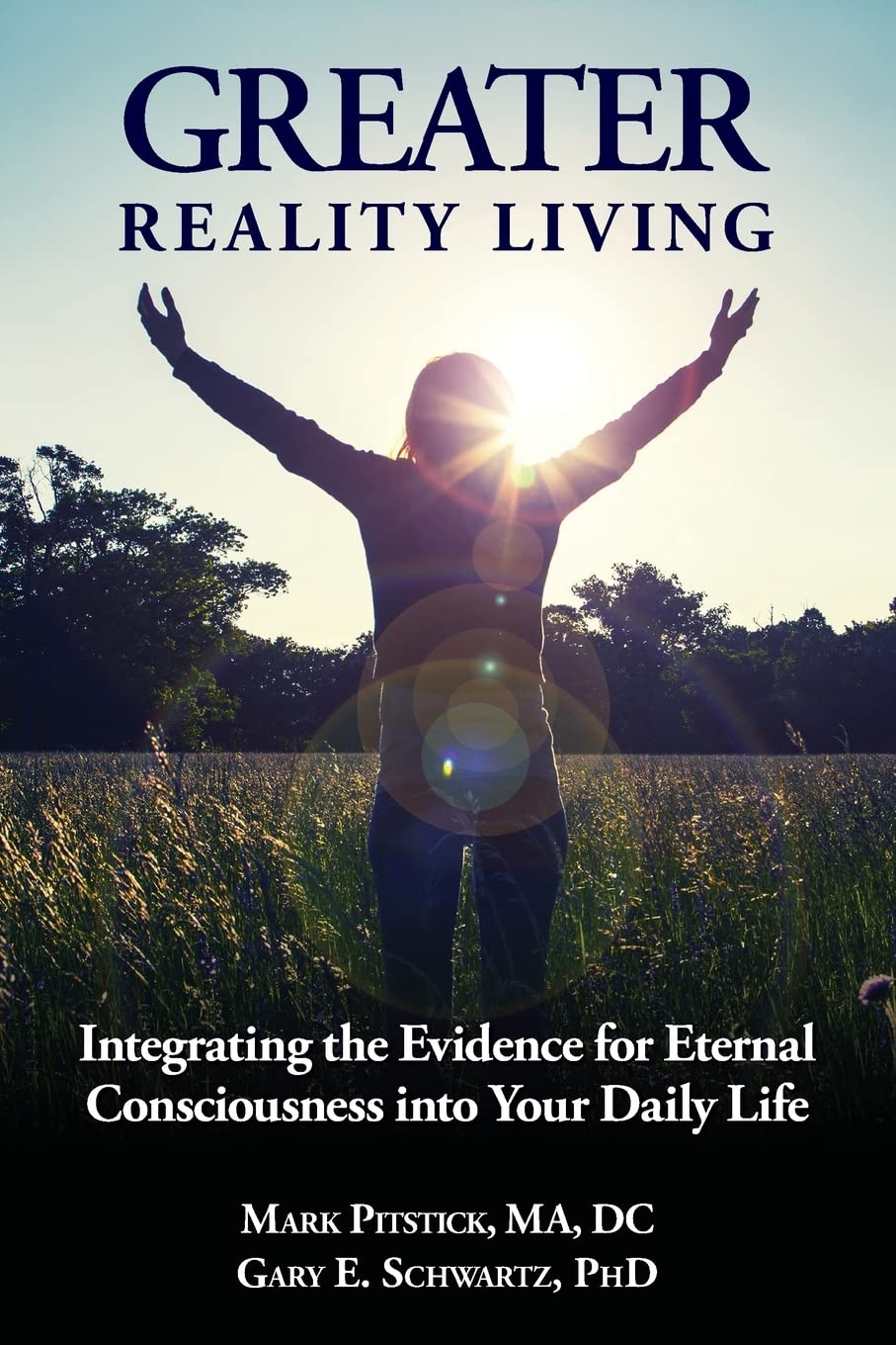 Greater Reality Living, 2nd Edition: Integrating the Evidence for Eternal Consciousness: Volume 1