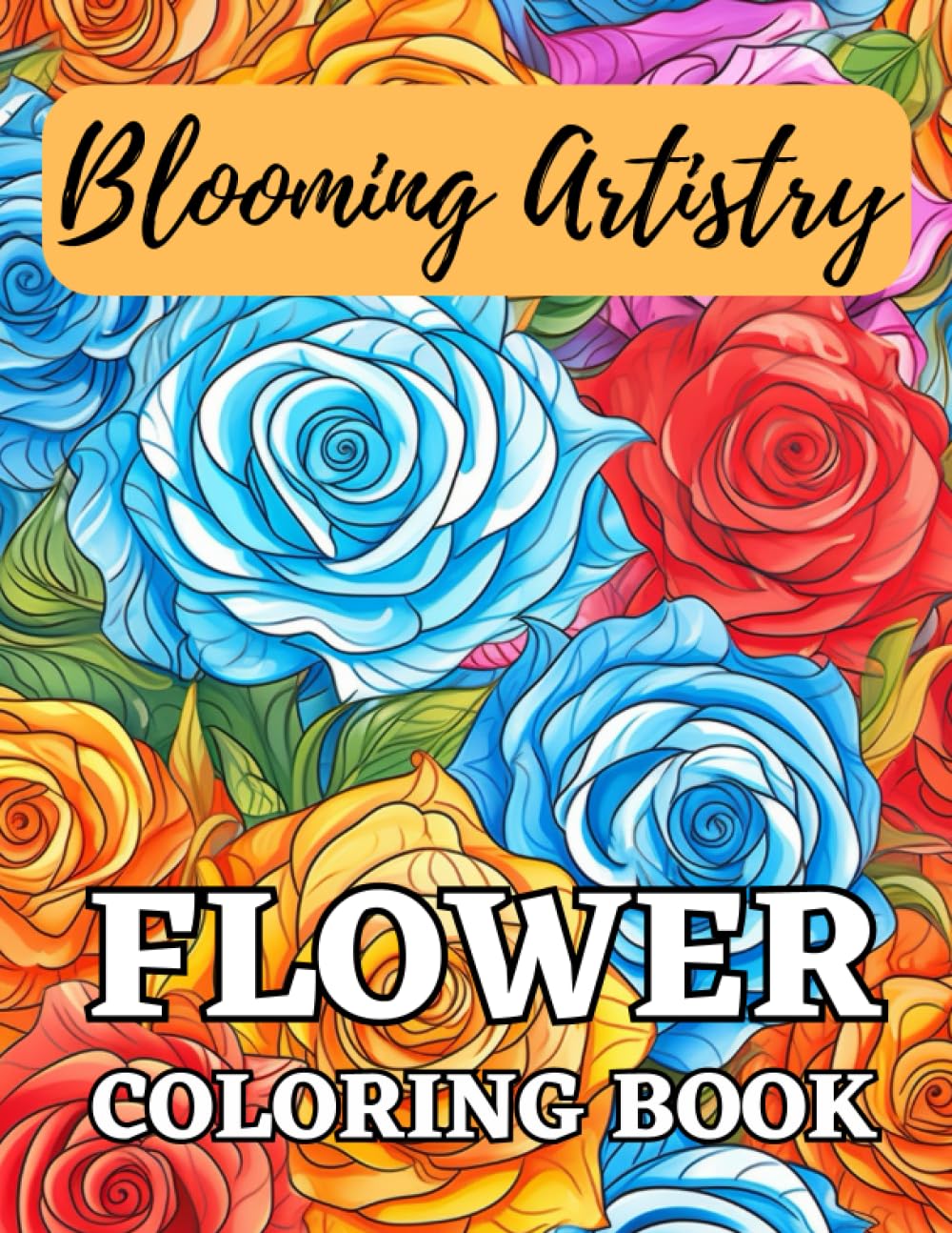 Blooming Artistry: Flower Coloring Book: Floral Patterns to Color For Teens and Adults