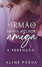 O irmão da minha melhor amiga - A REDENÇÃO (Livro Único)