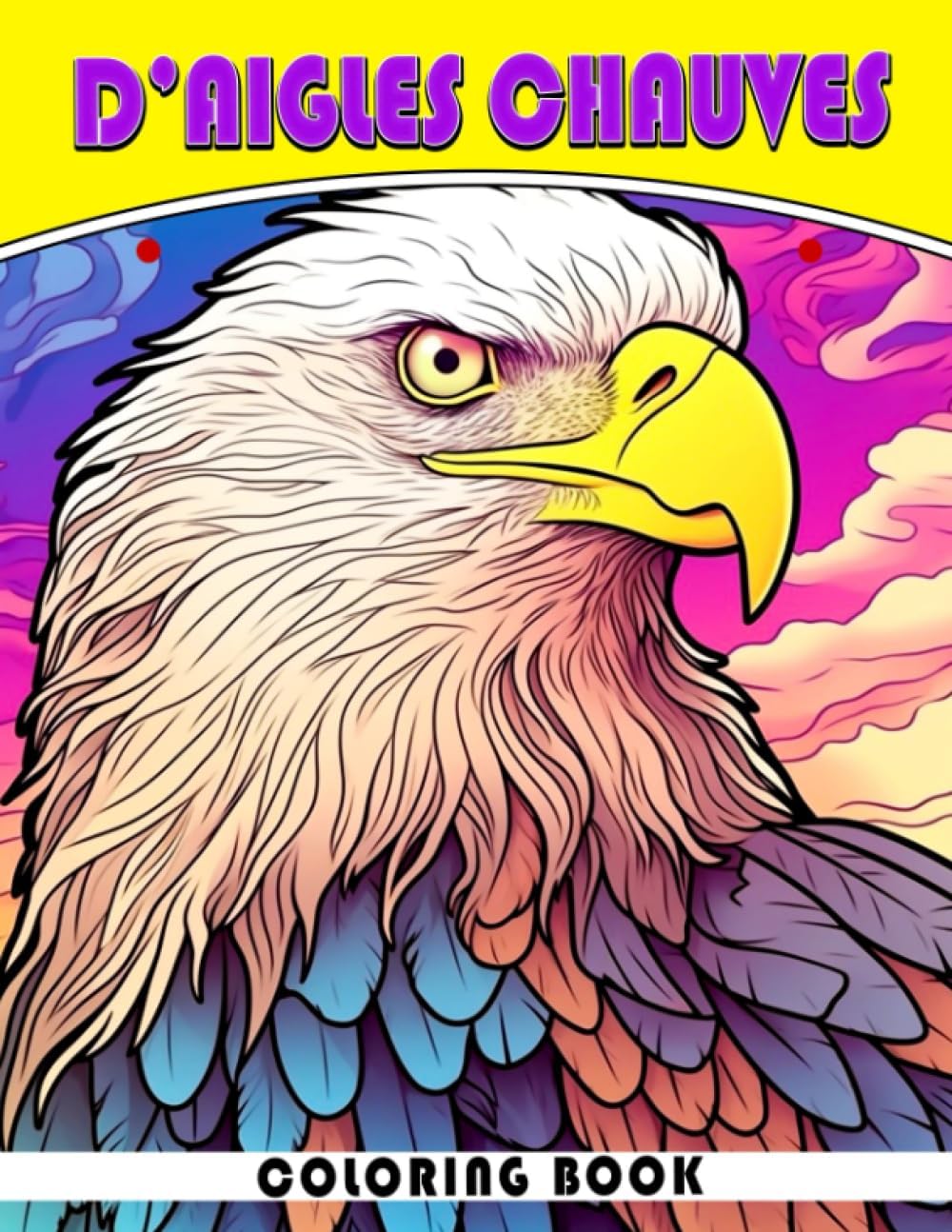 Independently published Livre de coloriage d'aigles chauves: Pages de coloriage du Roi des Oiseaux avec des ill