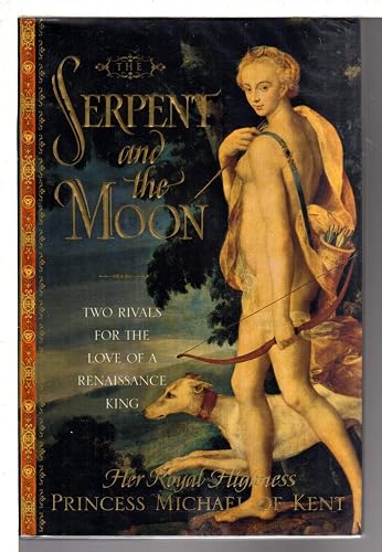 The Serpent and the Moon: Two Rivals for the Love of a Renaissance King: Two Rivals for the Love of a Renassaince King