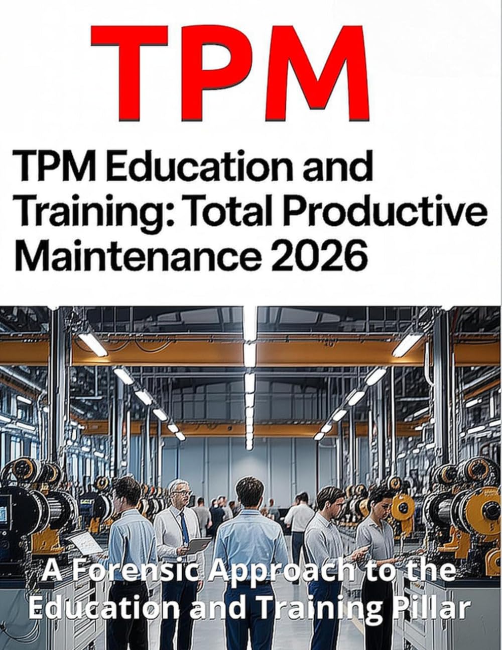 TPM Education and Training: Total Productive Maintenance — A Forensic Approach to the Education and Training Pillar (2026 Expanded Edition)