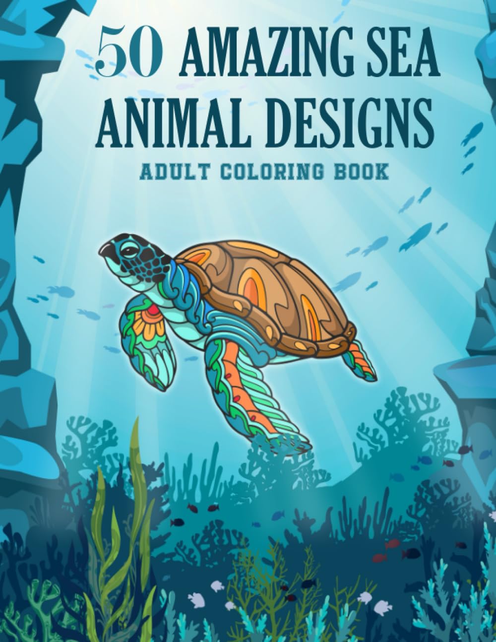 50 Amazing Sea Animal Designs: An Adult Coloring Book Featuring 50 Stunning and Stress Relieving Sea Animal Designs (Amazing Designs Adult Coloring Series)