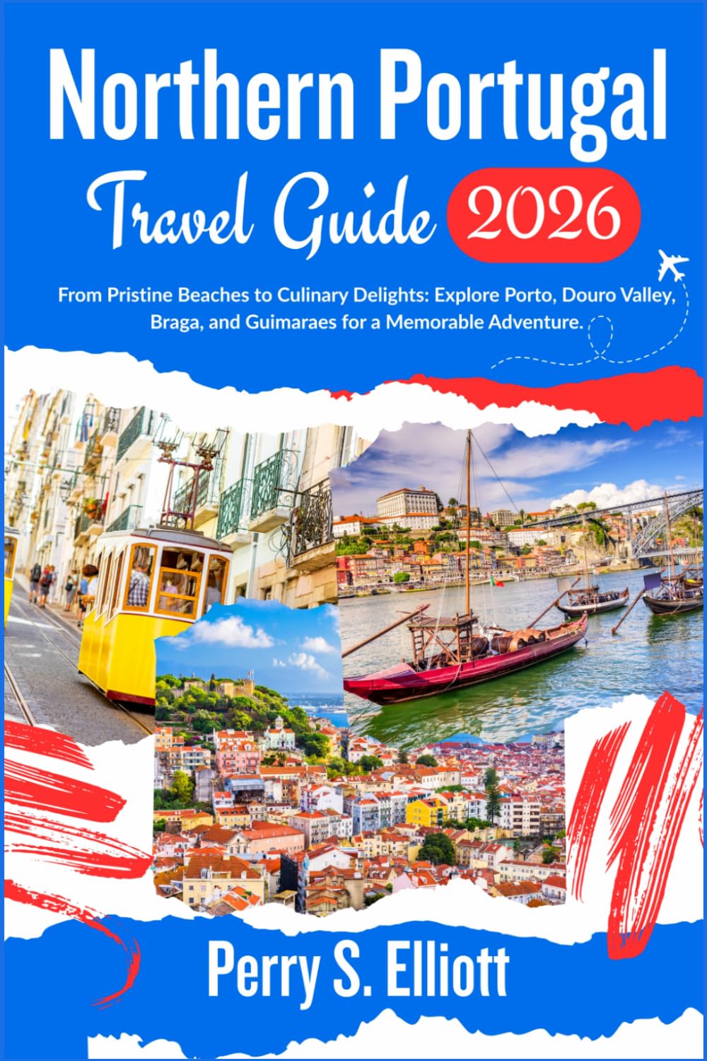 Northern Portugal Travel Guide 2026: From Pristine Beaches to Culinary Delights: Explore Porto, Douro Valley, Braga, and Guimaraes for a Memorable Adventure. (Explore Beyond Limits and Boundaries)