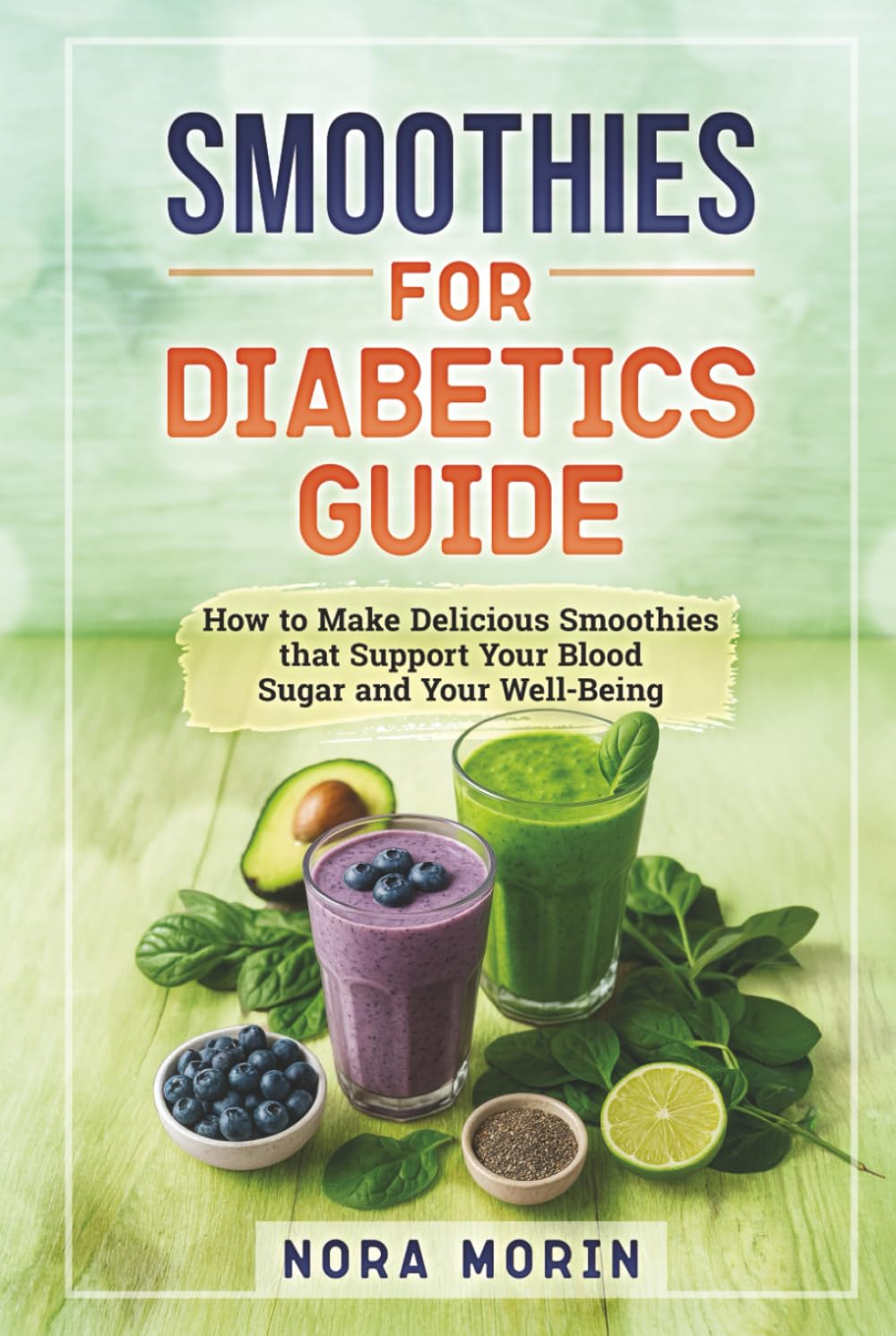 Smoothies for Diabetics Guide: How to Make Delicious Smoothies that Support Your Blood Sugar and Your Well-Being