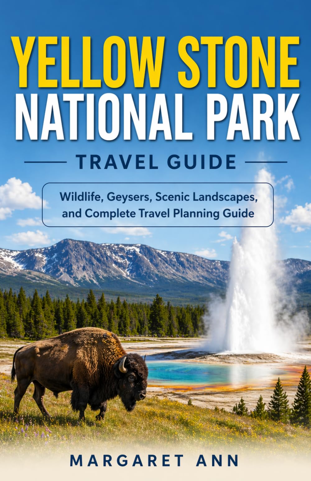 YELLOW STONE NATIONAL PARK TRAVEL GUIDE: Wildlife, Geysers, Scenic Landscapes, and Complete Travel Planning Guide