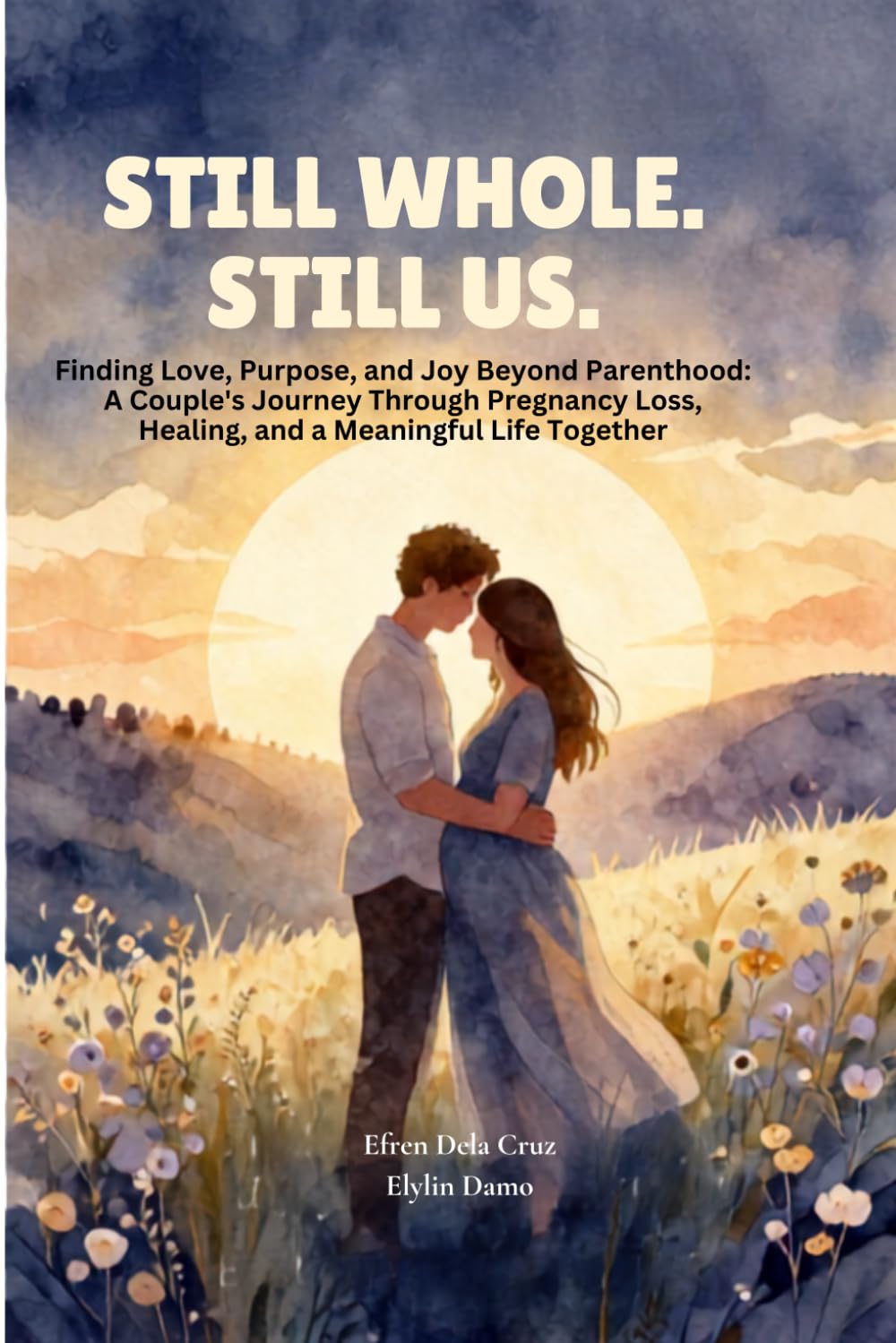 Still Whole. Still Us.: Finding Love, Purpose, and Joy Beyond Parenthood: A Couple's Journey Through Pregnancy Loss, Healing, and a Meaningful Life Together