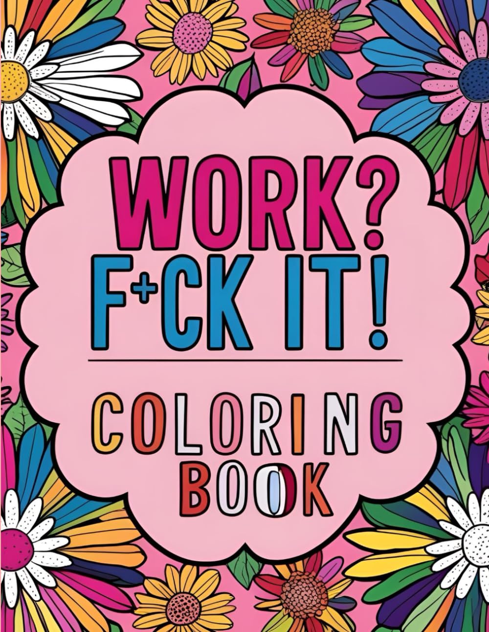 Work? Fuck It! Sweary Workplace Coloring Book: 50 Pages of Profanity-Packed Stress Relief with Floral Designs in a Spacious 8.5 x 11-Inch Format