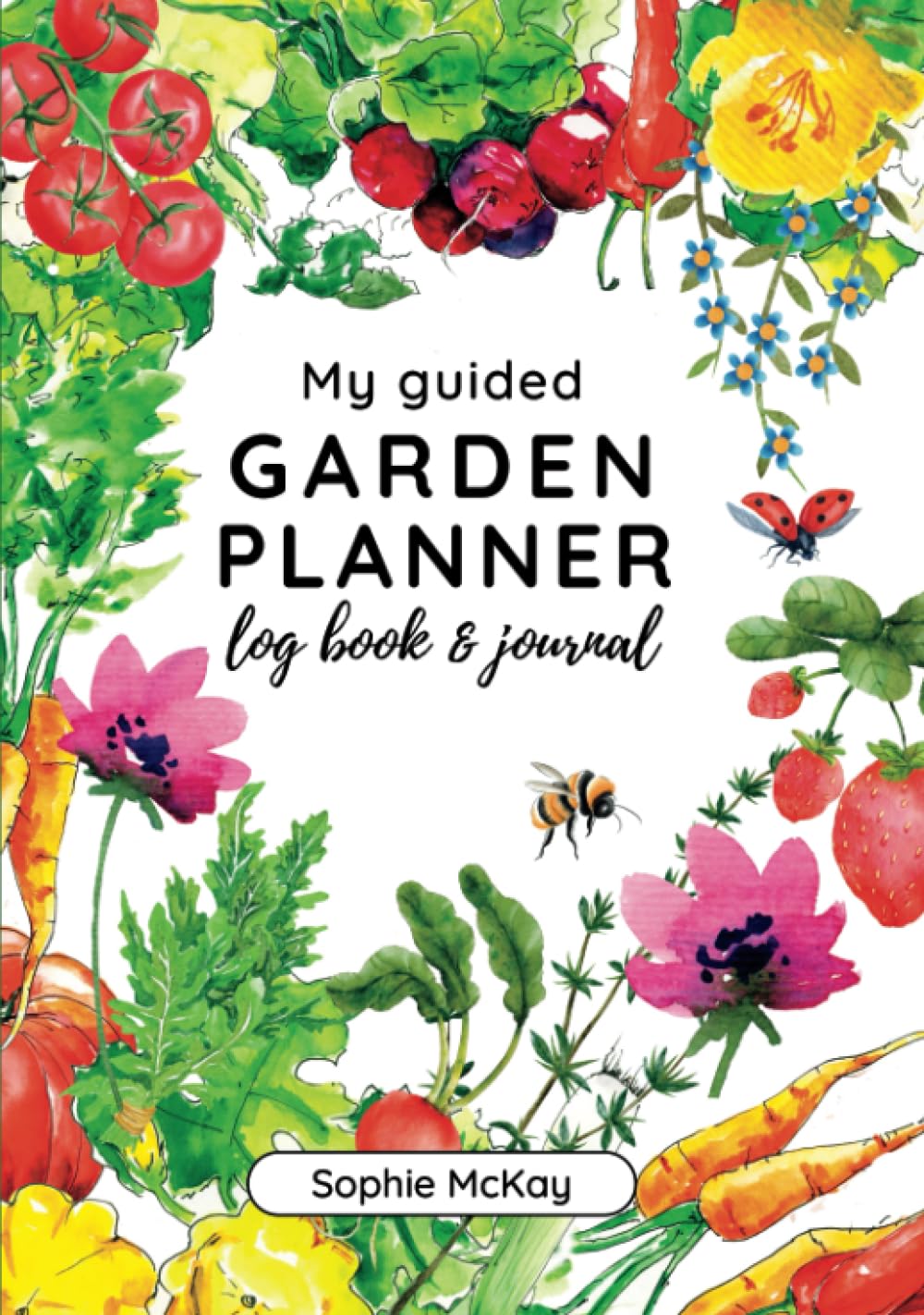 My Guided Garden Planner Log Book and Journal: The Gardener's Year-Round Companion for Planning, Tracking, and Celebrating Garden Life (Sophie McKay's Easy and Effective Gardening Series)