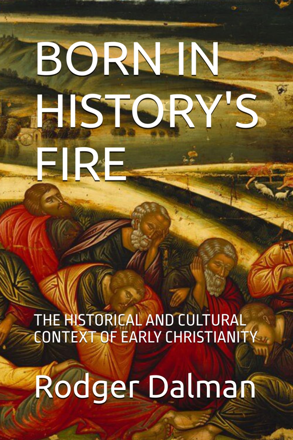 BORN IN HISTORY'S FIRE: THE HISTORICAL AND CULTURAL CONTEXT OF EARLY CHRISTIANITY