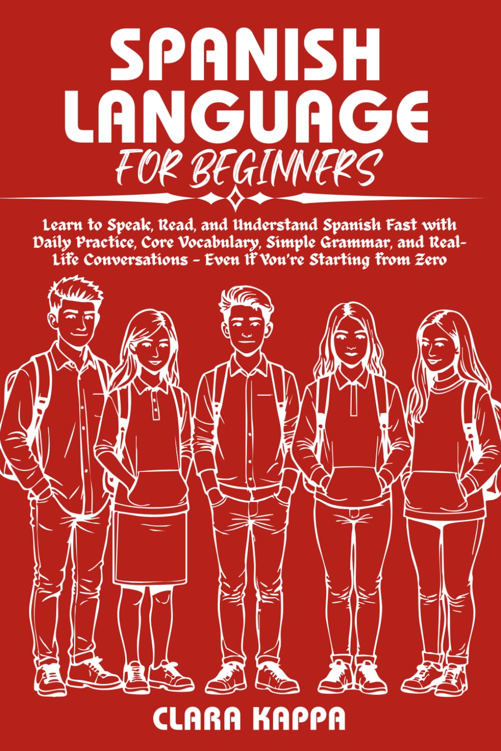 SPANISH LANGUAGE FOR BEGINNERS: Learn to Speak, Read, and Understand Spanish Fast with Daily Practice, Core Vocabulary, Simple Grammar, and Real- Life ... Starting from Zero (Language Mastery Guides)
