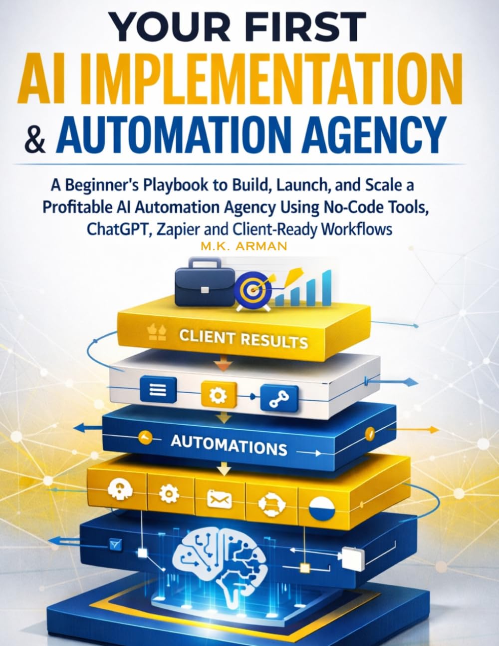 Your First AI Implementation & Automation Agency: A Beginner’s Playbook to Build, Launch, and Scale a Profitable AI Automation Agency Using No-Code ... Client-Ready Workflows (AI-POWERED AGENCY)