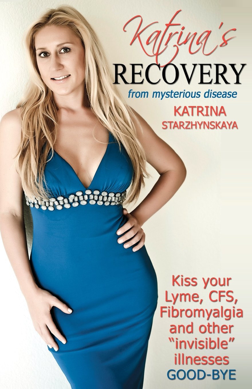 Katrina's Recovery from Mysterious Disease: Kiss your Lyme, CFS, Fibromyalgia and other ?Invisible? Illnesses Good-Bye