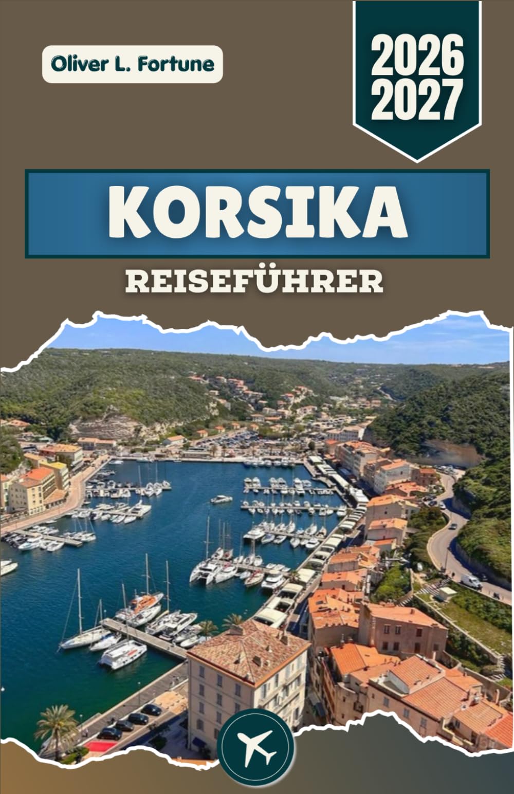KORSIKA-REISEFÜHRER 2026-2027: Auf Frankreichs Mittelmeerinsel mit ihren Bergdörfern, Küstenstraßen, historischen Zitadellen, strahlend blauen Stränden und lebendigen lokalen Traditionen