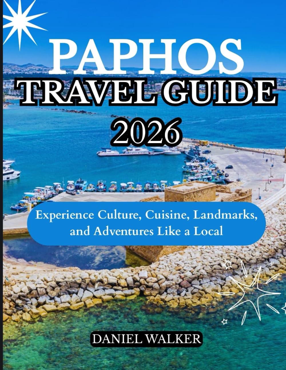 PAPHOS TRAVEL GUIDE 2026: Experience Culture, Cuisine, Landmarks, and Adventures Like a Local