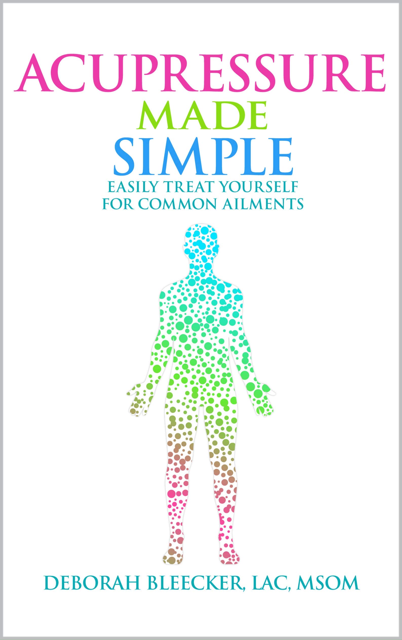 Acupressure Made Simple: Easily Treat Yourself for Common Ailments