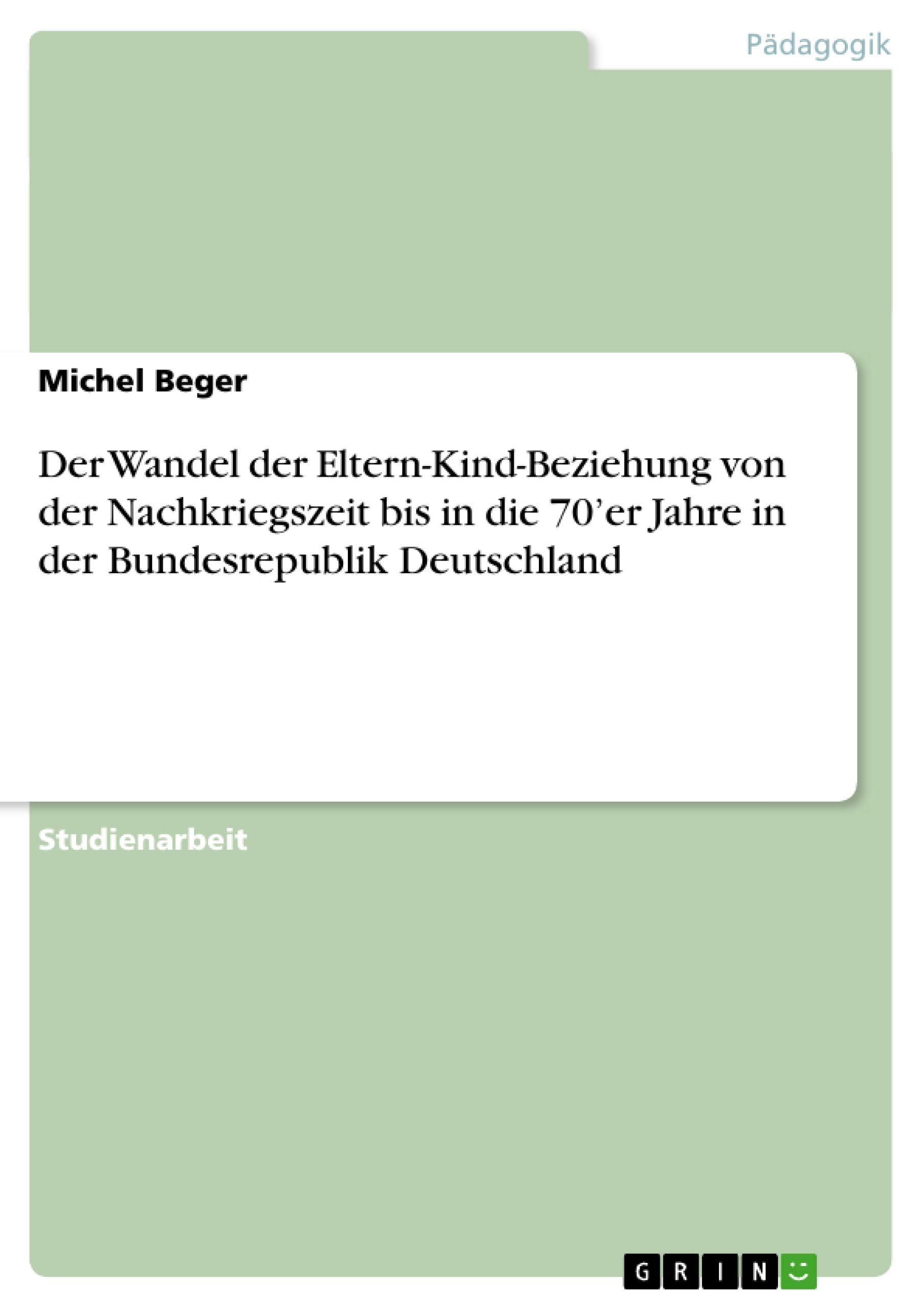 Der Wandel der Eltern-Kind-Beziehung von der Nachkriegszeit bis in die 70'er Jahre in der Bundesrepublik Deutschland