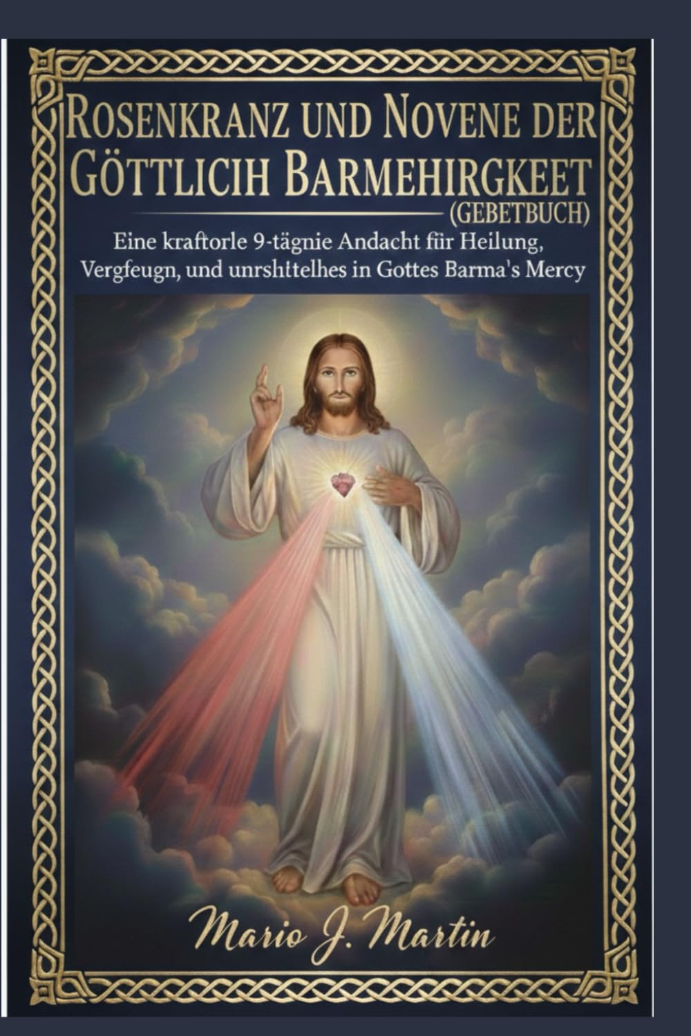 ROSENKRANZ UND NOVENE DER GÖTTLICHEN BARMHERZIGKEIT (GEBETBUCH): Eine kraftvolle 9-tägige Andacht für Heilung, Vergebung und unerschütterliches Vertrauen in Gottes Barmherzigkeit