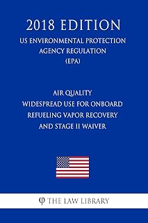 Air Quality - Widespread Use for Onboard Refueling Vapor Recovery and Stage II Waiver (US Environmental Protection Agency Regulation) (EPA) (2018 Edition)