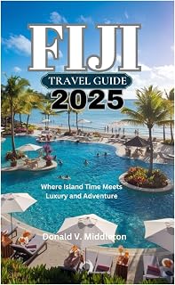 FIJI TRAVEL GUIDE 2025: Where Island Time Meets Luxury and Adventure