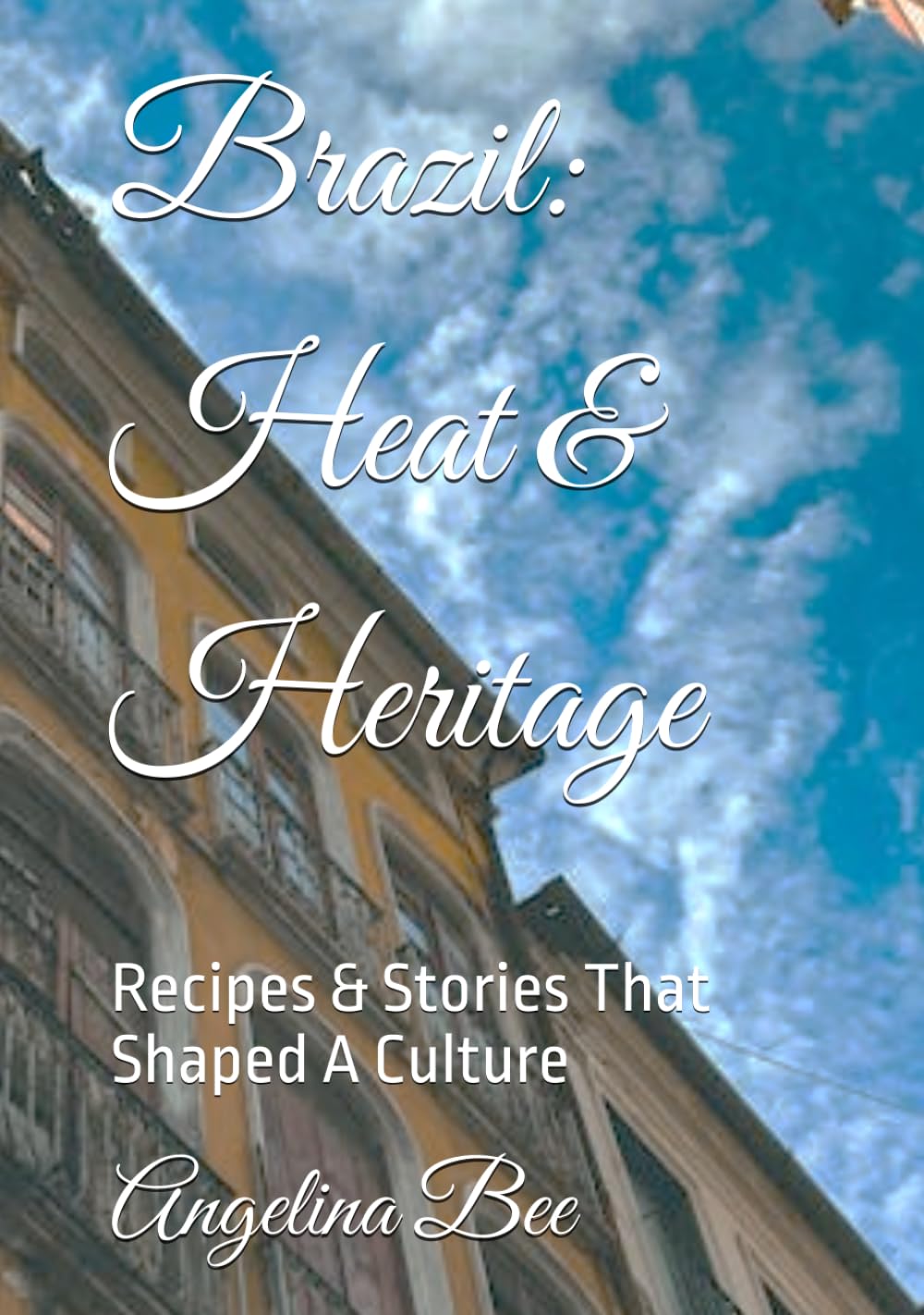 Brazil: Heat & Heritage: Recipes & Stories That Shaped A Culture (Where Taste Meets Time)