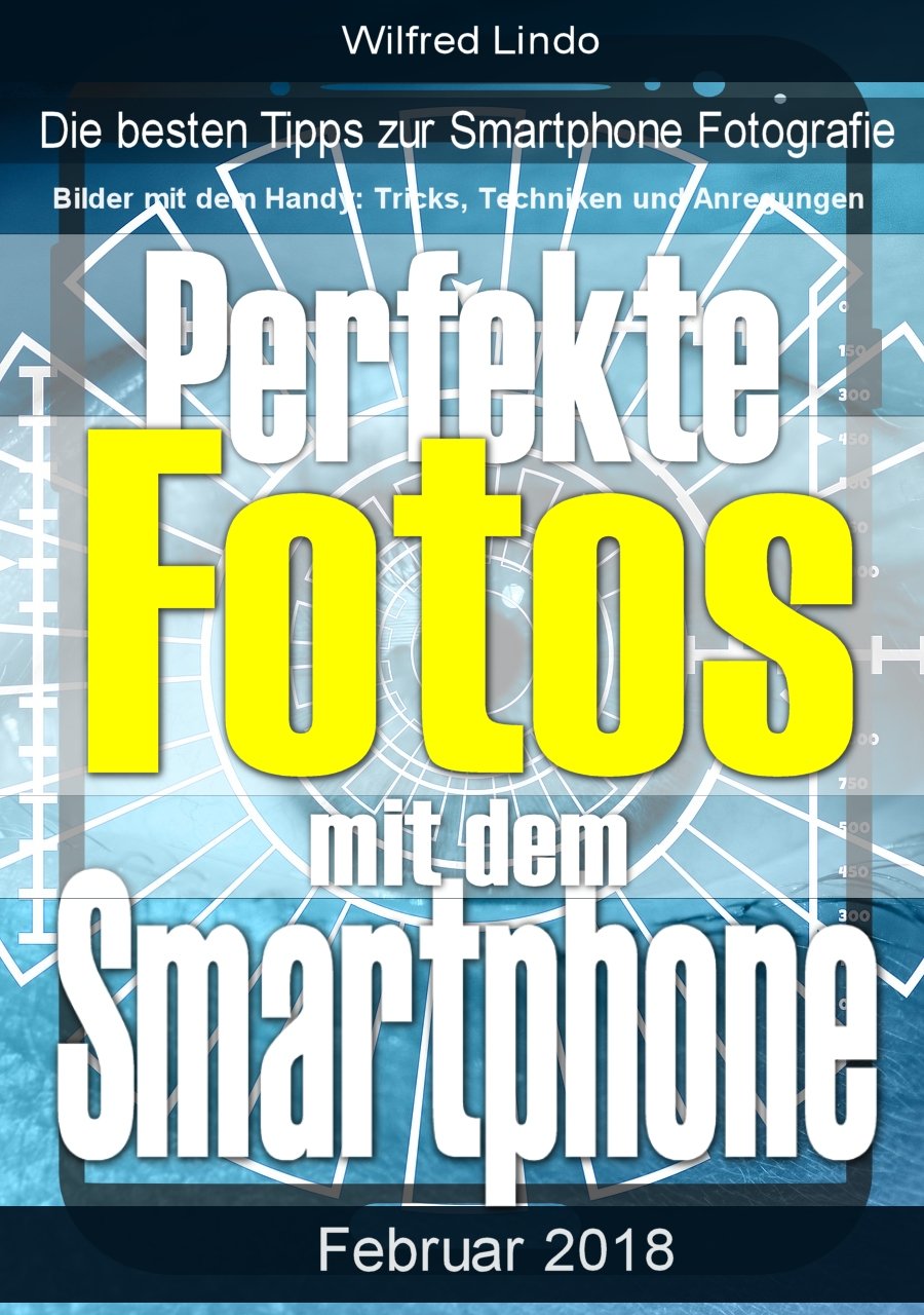 Perfekte Fotos mit dem Smartphone - Bilder mit dem Handy: Tricks, Techniken und Anregungen: Die besten Tipps zur Smartphone Fotografie (German Edition)