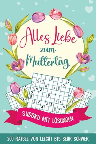 Alles Liebe zum Muttertag - Sudoku mit Lösungen: 200 Rätsel von Leicht bis Sehr Schwer | Muttertagsgeschenk Idee für die Beste Mama der Welt