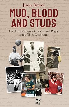 Mud, Blood, and Studs James Brown and His Familys Legacy in Soccer and Rugby Across Three Continents
