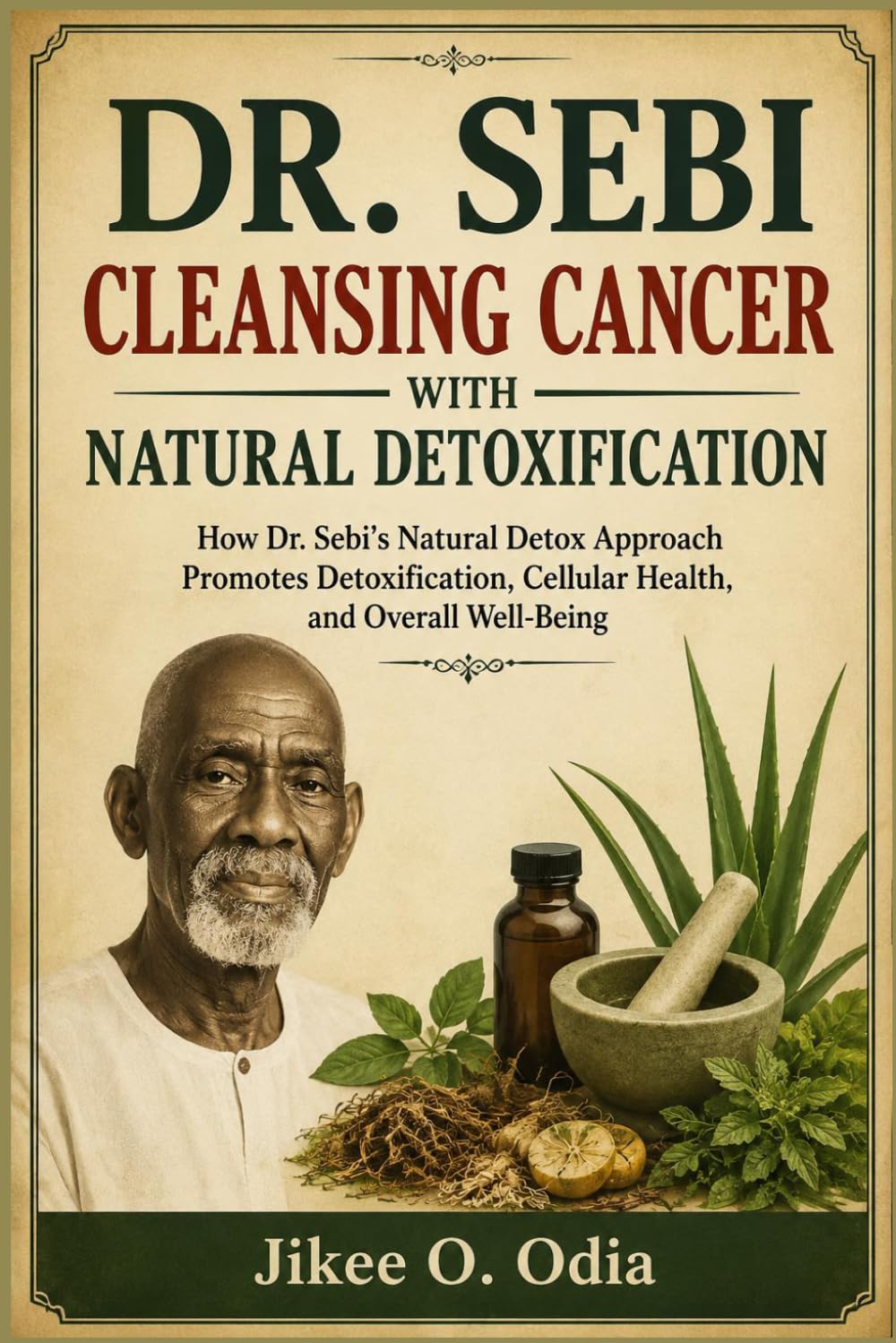 DR. SEBI CLEANSING CANCER WITH NATURAL DETOXIFICATION: How Dr. Sebi's Natural Detox Approach Promotes Detoxification, Cellular Health, and Overall Well-Being
