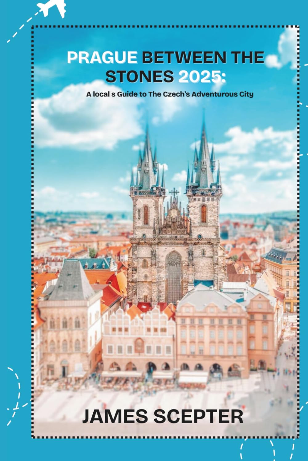 PRAGUE BETWEEN THE STONES: A Local's Guide to The Czech's Adventurous City