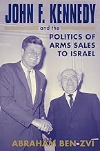 John F. Kennedy and the Politics of Arms Sales to Israel (Israeli History, Politics and Society)