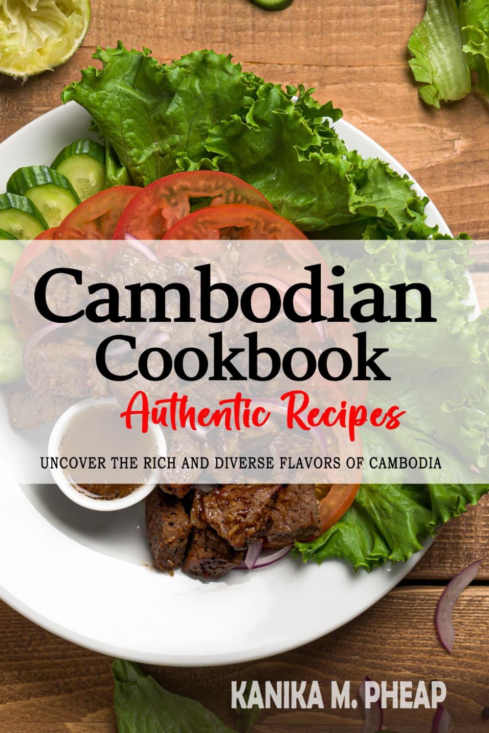 Cambodian Cookbook - Uncover the Rich and Diverse Flavors of Cambodia: The Collection of Traditional and Authentic Cambodian Recipes Passed Down from Generations.