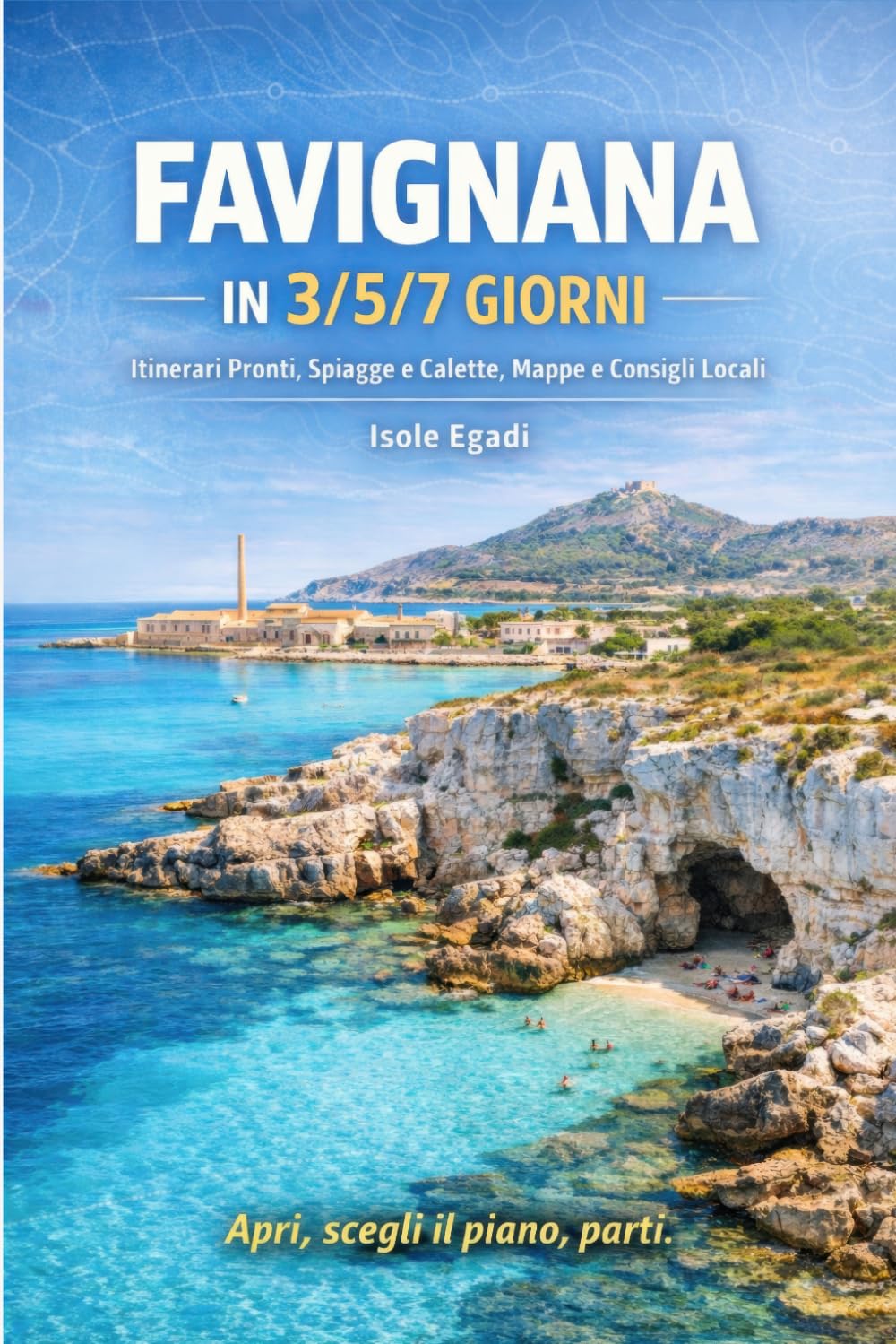 Favignana in 3/5/7 Giorni: Itinerari Pronti, Spiagge e Calette, Mappe e Consigli Locali (Isole Egadi) (Sicilia da Sogno: Le Mete Imperdibili per un'Estate da Vivere)