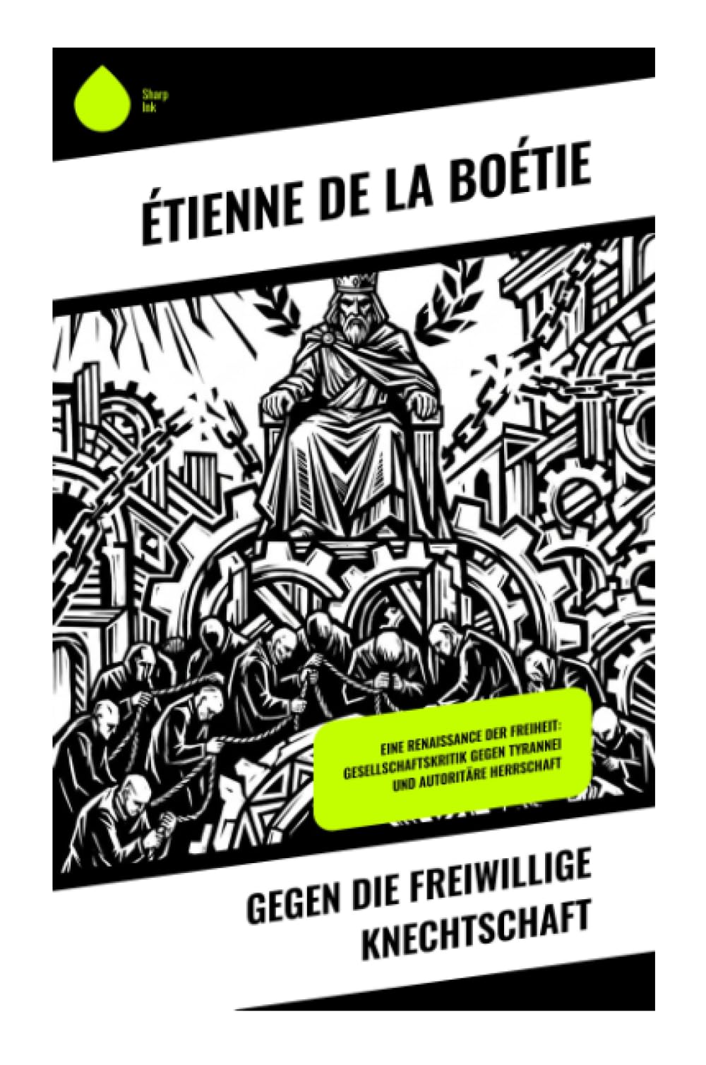 Gegen die freiwillige Knechtschaft: Eine Renaissance der Freiheit: Gesellschaftskritik gegen Tyrannei und autoritäre Herrschaft