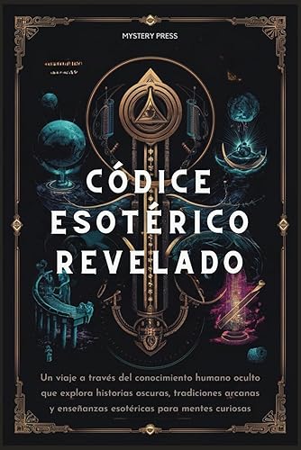 Códice Esotérico Revelado: Un viaje a través del conocimiento humano oculto que explora historias oscuras, tradiciones arcanas y enseñanzas esotéricas para mentes curiosas