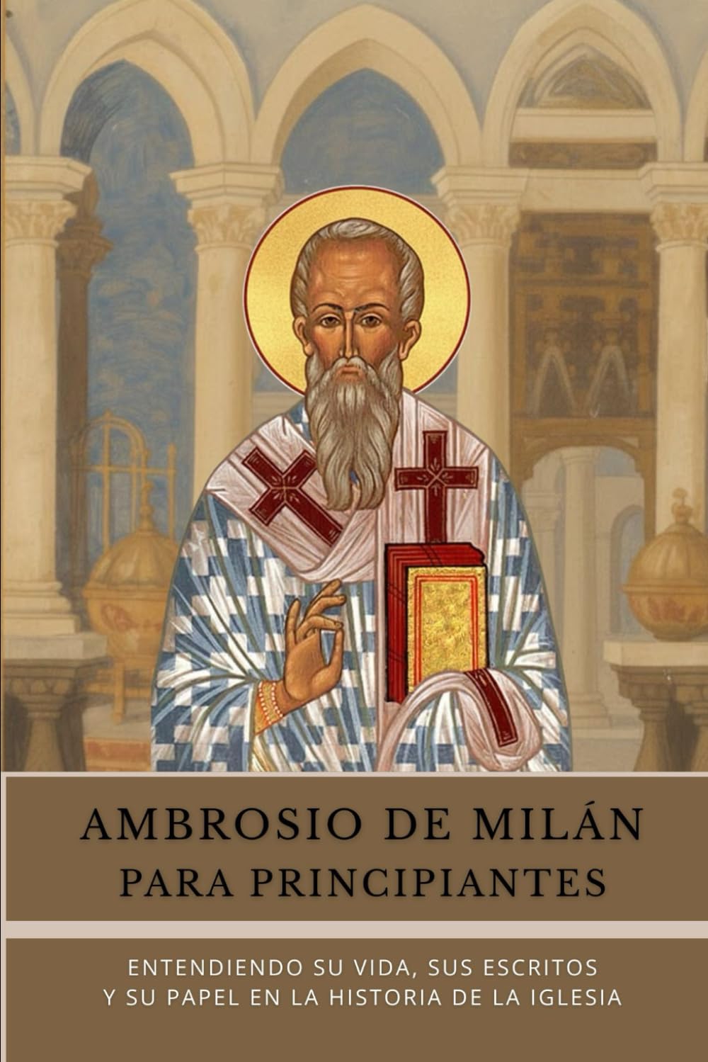Ambrosio de Milán para principiantes: Entendiendo su vida, sus escritos y su papel en la historia de la Iglesia (Serie de Historia de la Iglesia Primitiva)