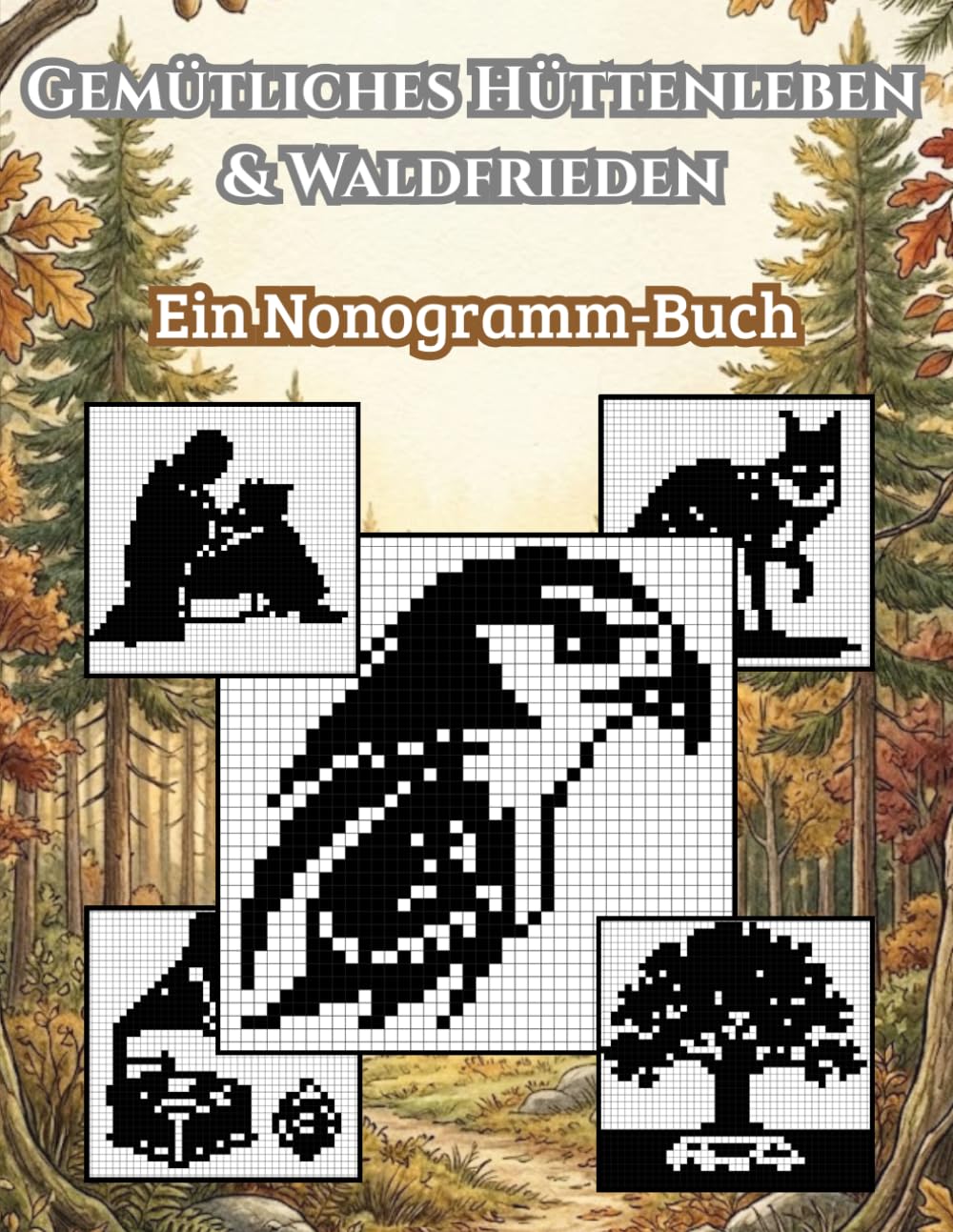 Gemütliches Hüttenleben & Waldfrieden: Ein Nonogramm-Buch: 88 entspannende Logikrätsel für Erwachsene – Motive aus Wald & Natur (Die Serene Nonogramm-Kollektion)