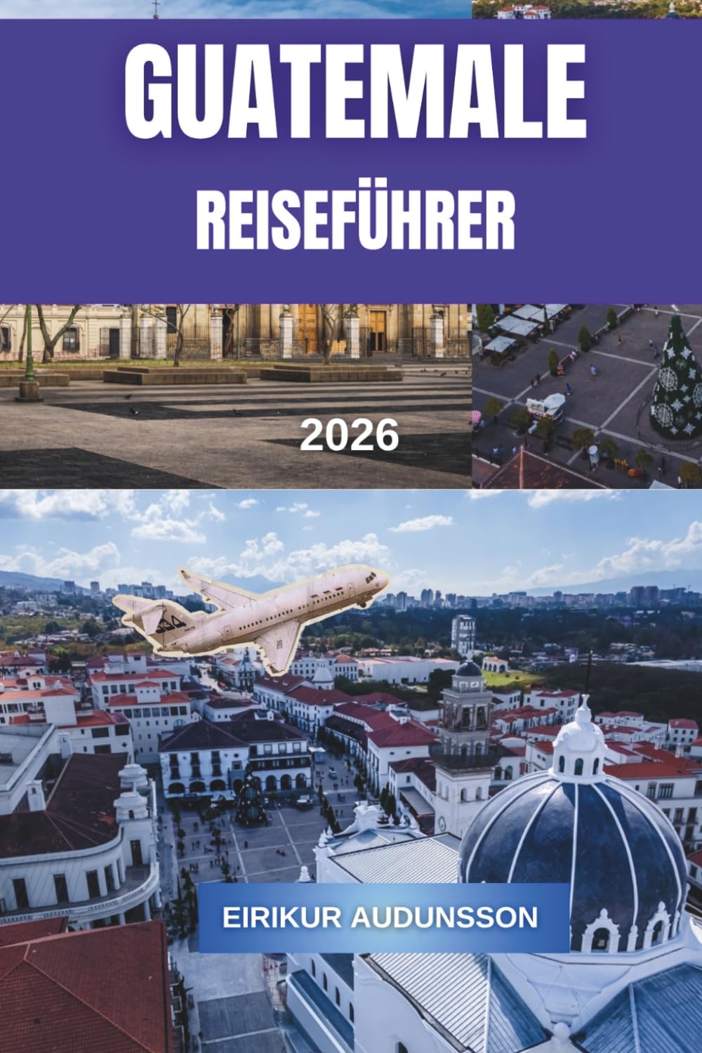 GUATEMALA REISEFÜHRER 2026: Eine vollständige Reise durch Vulkane, antike Ruinen, Kolonialstädte und lebendige Kultur, mit Insider-Tipps, kuratierten ... Küche und authentischen Reiseerlebnissen