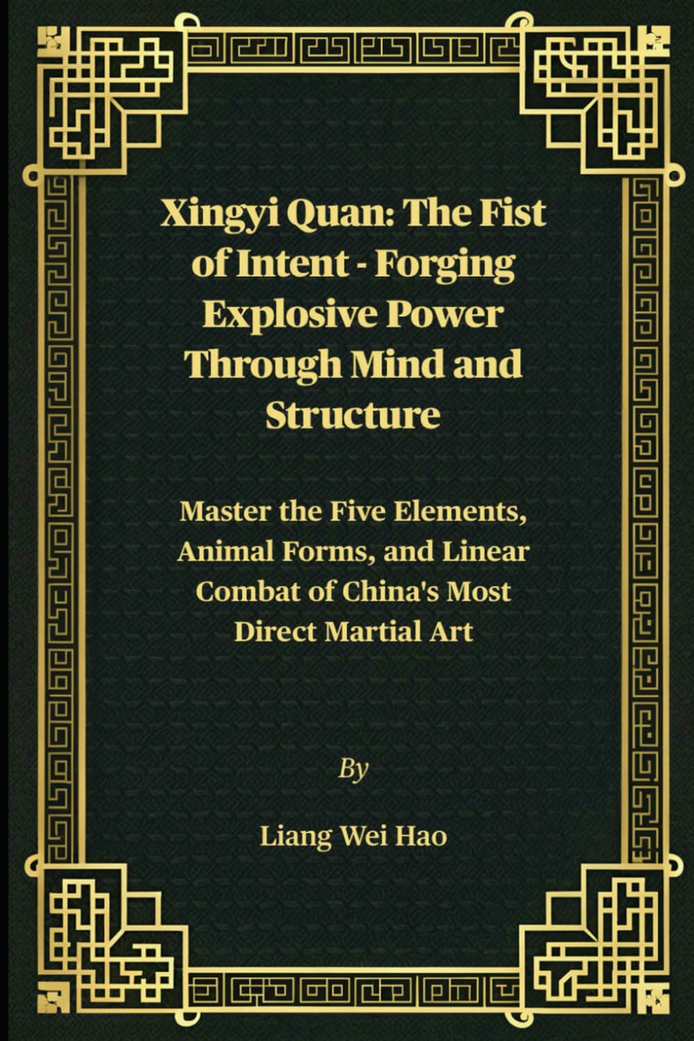 Xingyi Quan: The Fist of Intent - Forging Explosive Power Through Mind and Structure: Master the Five Elements, Animal Forms, and Linear Combat of China's Most Direct Martial Art